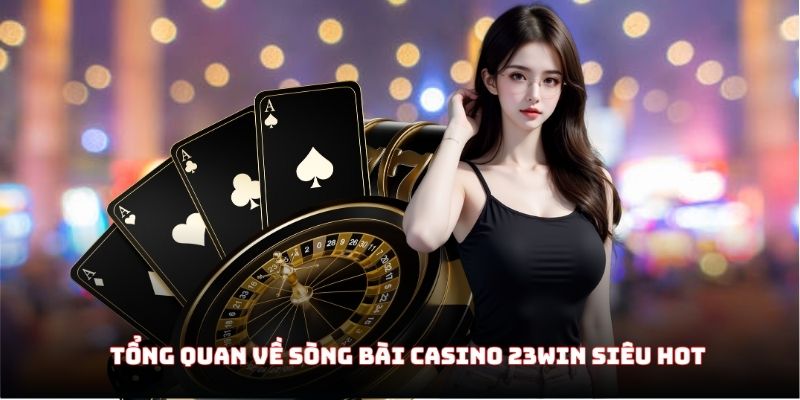 Tổng quan về sòng bài casino 23WIN siêu hot