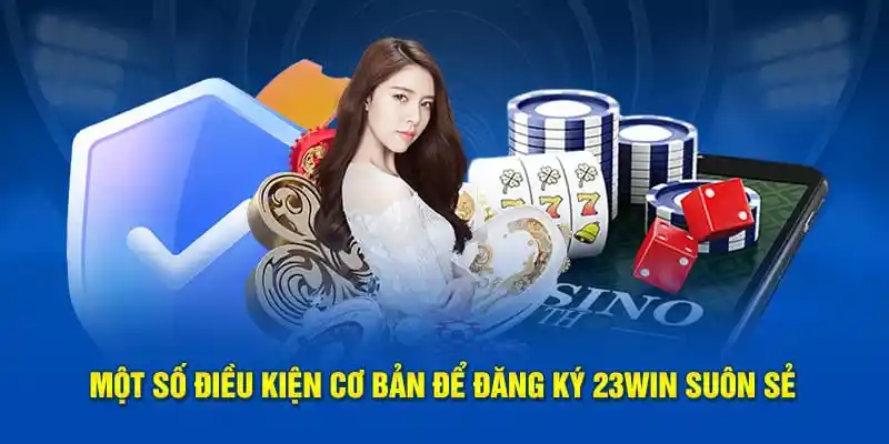 Điều kiện giúp bạn trở thành tân binh của hệ thống 23win