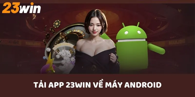 Chi tiết cách tải app 23WIN trên hệ điều hành Android