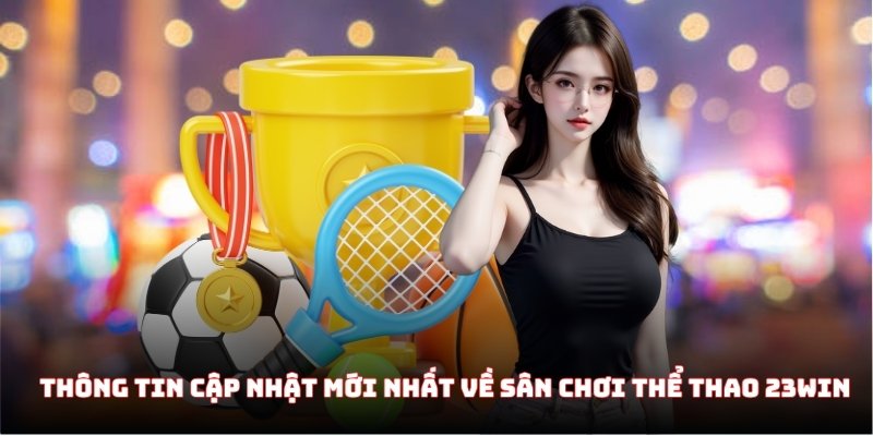 Thông tin cập nhật mới nhất về sân chơi thể thao 23WIN